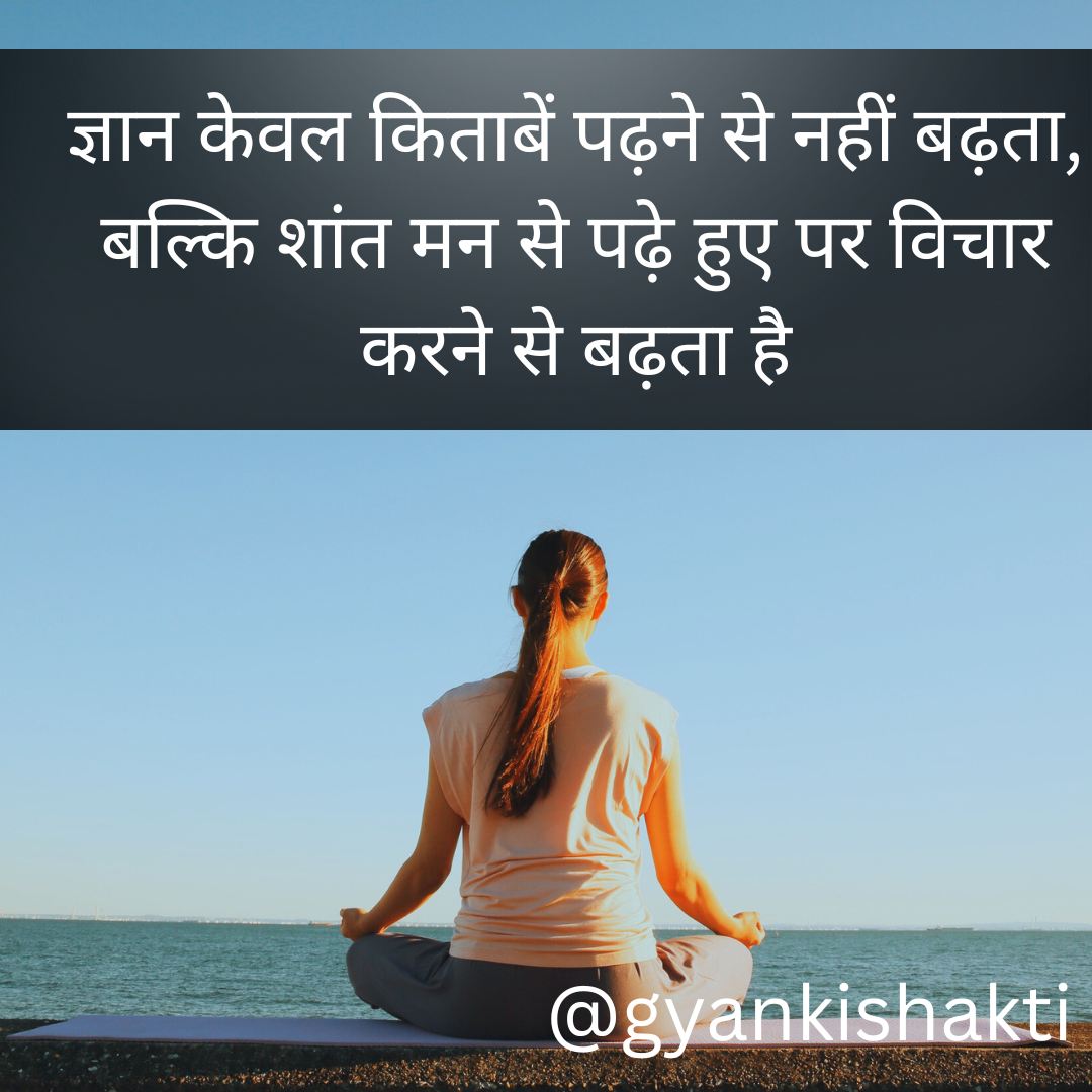 ज्ञान केवल किताबें पढ़ने से नहीं बढ़ता, बल्कि शांत मन से पढ़े हुए पर विचार करने से बढ़ता है